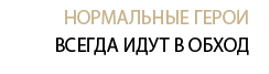Нормальные герои всегда идут в обход