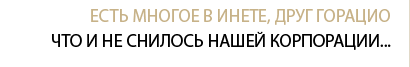 Есть многое в Инете, друг Горацио, что и не снилось нашей корпорации...
