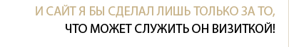 И сайт я бы сделал лишь только за то, что может служить он визиткой!
