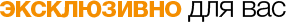 эксклюзивно для Вас